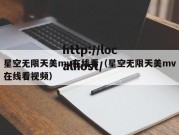 星空无限天美mv在线看（星空无限天美mv在线看视频）