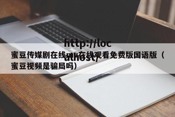蜜豆传媒剧在线mv在线观看免费版国语版(蜜豆视频是骗局吗)